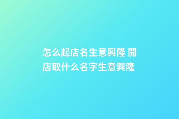 怎么起店名生意興隆 開店取什么名字生意興隆-第1張-店鋪起名-玄機派
